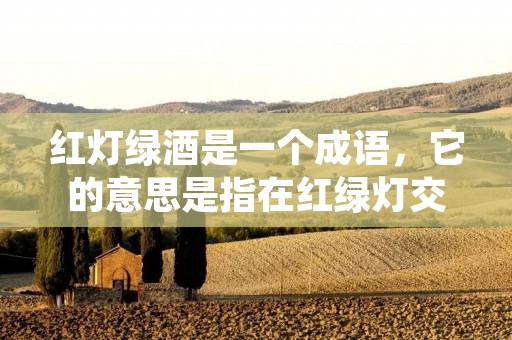 红灯绿酒是一个成语,它的意思是指在红绿灯交叉口,红灯亮起时停下来,绿灯亮起时才能继续前行。这个成语也常用来比喻遵守规则、守纪律。 红灯绿酒是一个成语,它的意思是指在红绿灯交叉口,红灯亮起时停下来,绿灯亮起时才能继续前行。这个成语也常用来比喻遵守规则、守纪律。