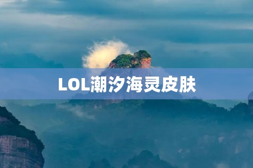 LOL潮汐海灵皮肤:带你领略独特的海洋魅力 LOL潮汐海灵皮肤:带你领略独特的海洋魅力