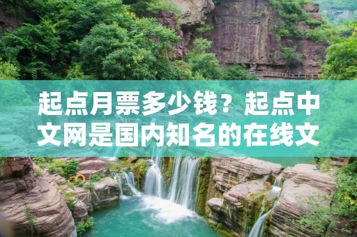 起点月票多少钱?起点中文网是国内知名的在线文学阅读平台,为广大读者提供了丰富的小说资源。在起点中文网上,读者可以通过购买月票来支持自己喜爱的小说作品,同时也能够参与到作者的创作中来。那么,起点月票究竟多少钱呢? 起点月票多少钱?起点中文网是国内知名的在线文学阅读平台,为广大读者提供了丰富的小说资源。在起点中文网上,读者可以通过购买月票来支持自己喜爱的小说作品,同时也能够参与到作者的创作中来。那么,起点月票究竟多少钱呢?
