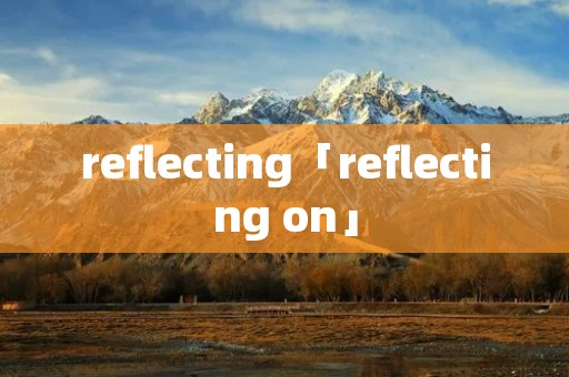 reflecting「reflecting on」