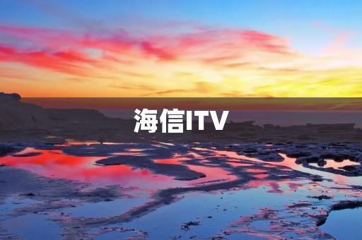 海信ITV：智能电视新时代的引领者