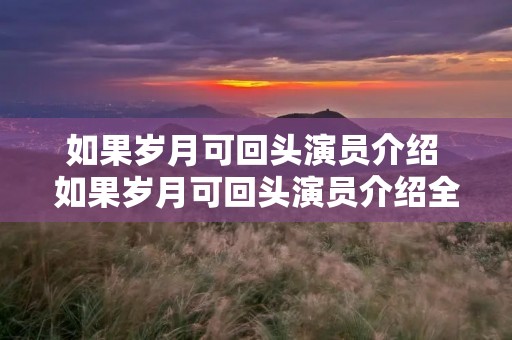 如果岁月可回头演员介绍 如果岁月可回头演员介绍全部结尾 如果岁月可回头演员介绍 如果岁月可回头演员介绍全部结尾