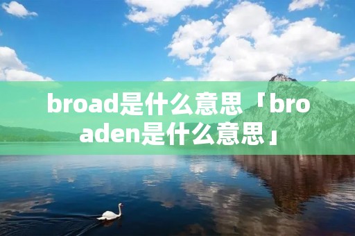 broad是什么意思「broaden是什么意思」