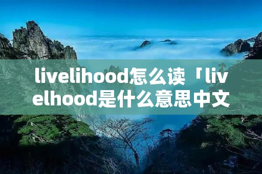 livelihood怎么读「livelhood是什么意思中文」