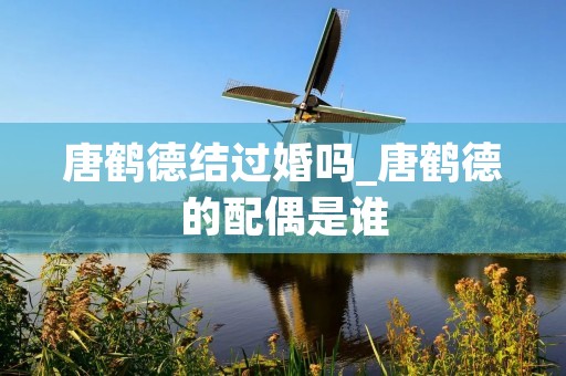 唐鹤德结过婚吗_唐鹤德的配偶是谁