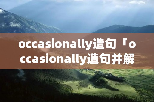 occasionally造句「occasionally造句并解释」