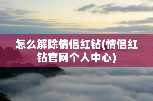 怎么解除情侣红钻(情侣红钻官网个人中心)