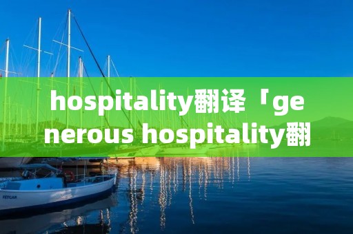 hospitality翻译「generous hospitality翻译」