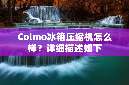 Colmo冰箱压缩机怎么样?详细描述如下: Colmo冰箱压缩机怎么样?详细描述如下: