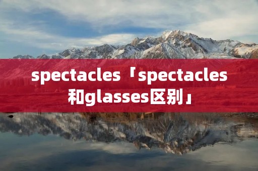 spectacles「spectacles和glasses区别」