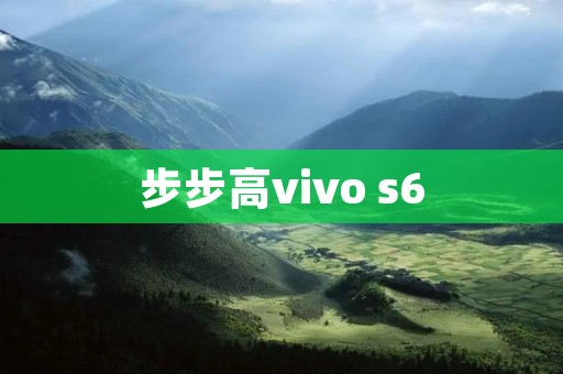 步步高vivo s6：解锁未来的智能手机之旅