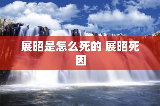 展昭是怎么死的 展昭死因