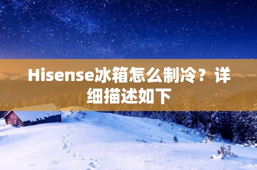 Hisense冰箱怎么制冷?详细描述如下: Hisense冰箱怎么制冷?详细描述如下: