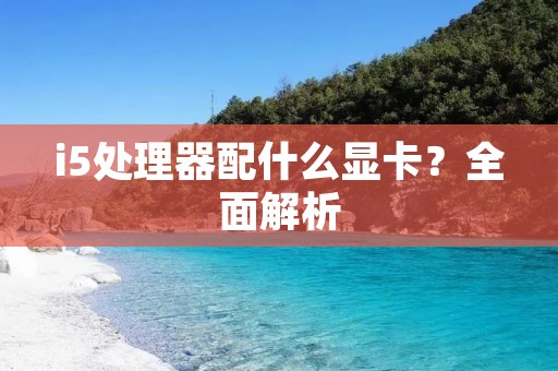 i5处理器配什么显卡?全面解析 i5处理器配什么显卡?全面解析