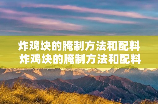 炸鸡块的腌制方法和配料 炸鸡块的腌制方法和配料窍门