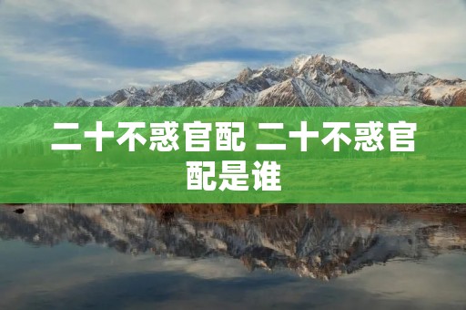 二十不惑官配 二十不惑官配是谁 二十不惑官配 二十不惑官配是谁