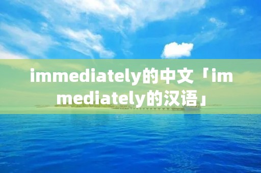 immediately的中文「immediately的汉语」