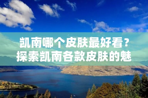 凯南哪个皮肤最好看？探索凯南各款皮肤的魅力
