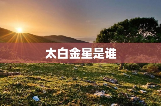 太白金星是谁 太白金星是谁