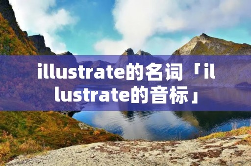 illustrate的名词「illustrate的音标」 illustrate的名词「illustrate的音标」