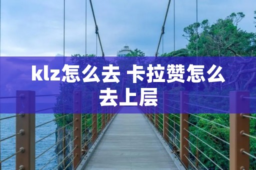klz怎么去 卡拉赞怎么去上层 klz怎么去 卡拉赞怎么去上层