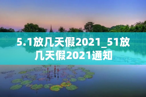 5.1放几天假2021_51放几天假2021通知 5.1放几天假2021_51放几天假2021通知