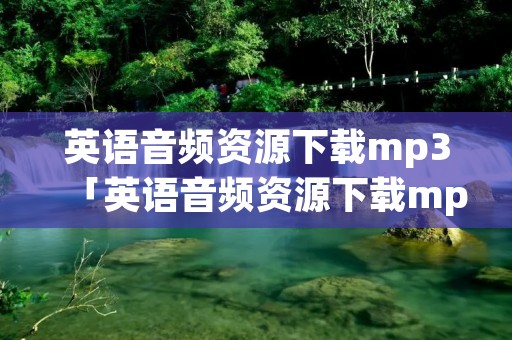 英语音频资源下载mp3「英语音频资源下载mp3免费」