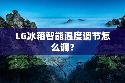 LG冰箱智能温度调节怎么调? LG冰箱智能温度调节怎么调?