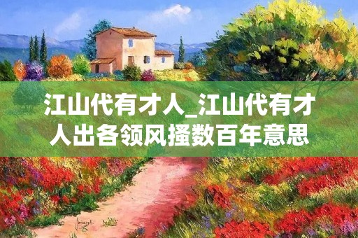 江山代有才人_江山代有才人出各领风搔数百年意思