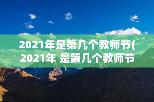 2021年是第几个教师节(2021年 是第几个教师节)
