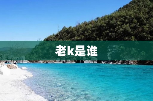 老k是谁 老k是谁