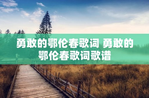 勇敢的鄂伦春歌词 勇敢的鄂伦春歌词歌谱
