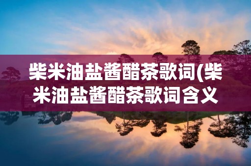 柴米油盐酱醋茶歌词(柴米油盐酱醋茶歌词含义)