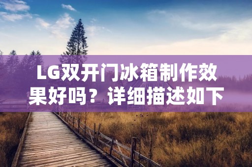 LG**门冰箱制作效果好吗?详细描述如下: LG**门冰箱制作效果好吗?详细描述如下: