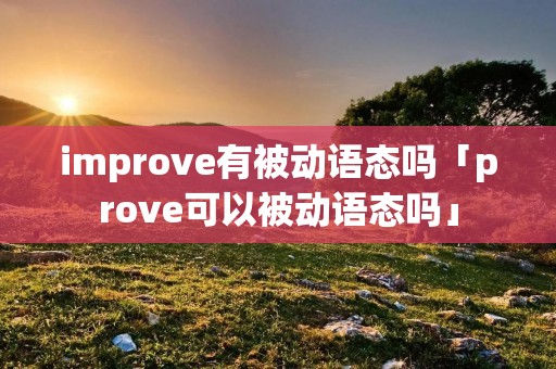 improve有被动语态吗「prove可以被动语态吗」