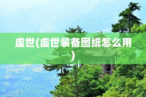 虚世(虚世装备图纸怎么用) 虚世(虚世装备图纸怎么用)