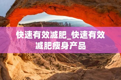 快速有效减肥_快速有效减肥瘦身产品 快速有效减肥_快速有效减肥瘦身产品