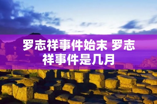 罗志祥事件始末 罗志祥事件是几月 罗志祥事件始末 罗志祥事件是几月