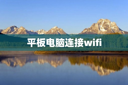 平板电脑连接wifi：一步步教你如何实现无线上网