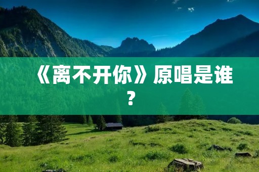 《离不开你》原唱是谁？
