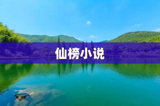 仙榜小说:探寻仙界奇遇的无尽惊喜 仙榜小说:探寻仙界奇遇的无尽惊喜