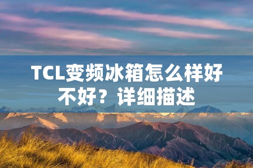 TCL变频冰箱怎么样好不好?详细描述: TCL变频冰箱怎么样好不好?详细描述: