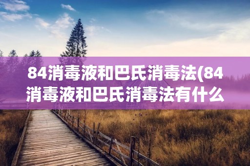 84消毒液和巴氏消毒法(84消毒液和巴氏消毒法有什么关系)