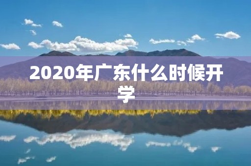 2020年广东什么时候开学:学校复课日期详细分析 2020年广东什么时候开学:学校复课日期详细分析