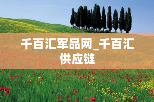 千百汇军品网_千百汇供应链 千百汇军品网_千百汇供应链