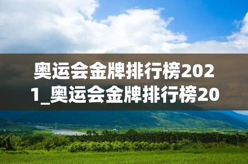 奥运会金牌排行榜2021_奥运会金牌排行榜2021中国 奥运会金牌排行榜2021_奥运会金牌排行榜2021中国