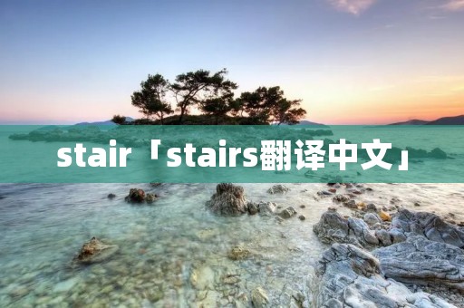 stair「stairs翻译中文」