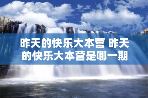 昨天的快乐大本营 昨天的快乐大本营是哪一期 昨天的快乐大本营 昨天的快乐大本营是哪一期