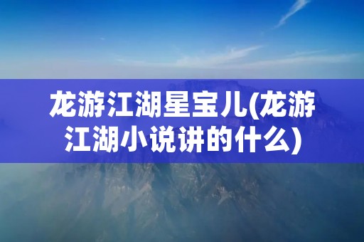 龙游江湖星宝儿(龙游江湖小说讲的什么)