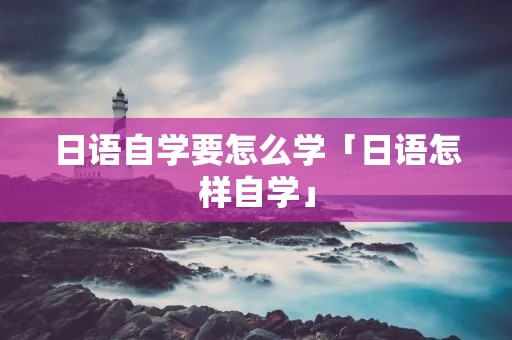日语自学要怎么学「日语怎样自学」